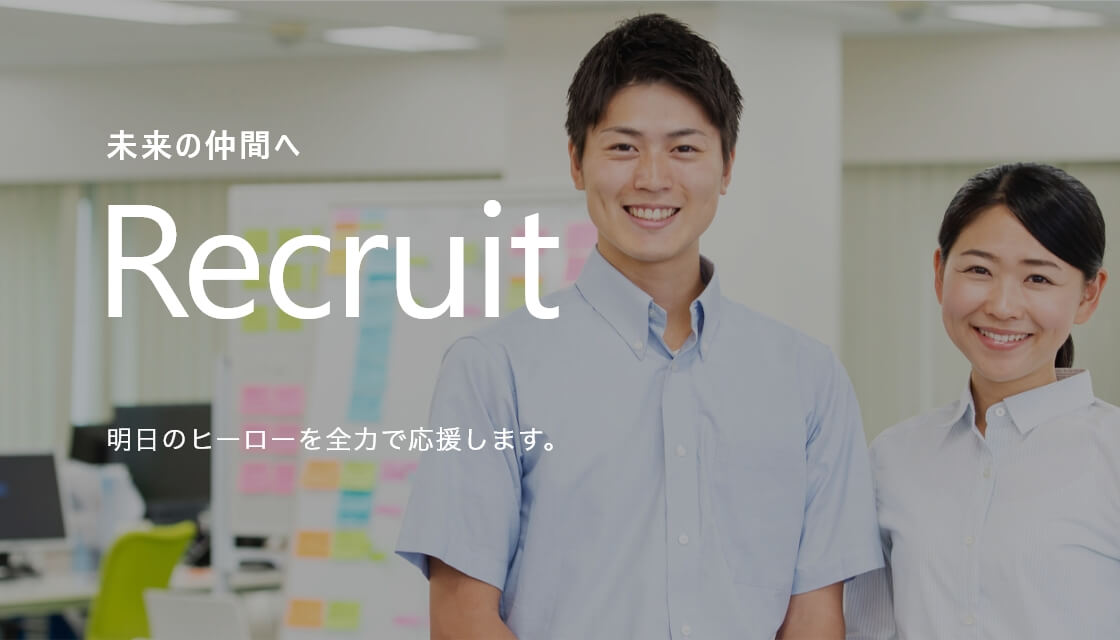 Recruit未来の仲間へ明日のヒーローを全力で応援します。